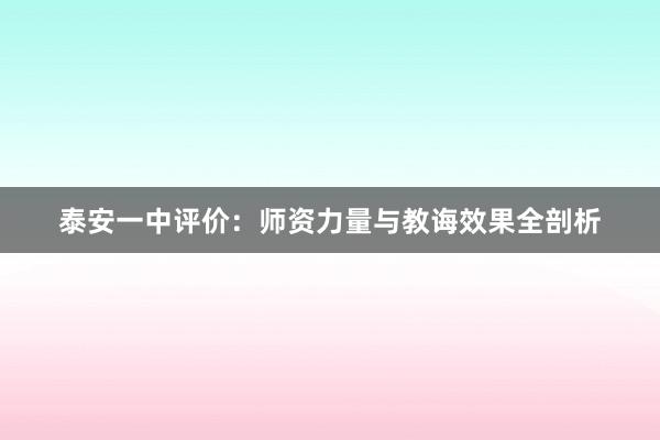 泰安一中评价：师资力量与教诲效果全剖析