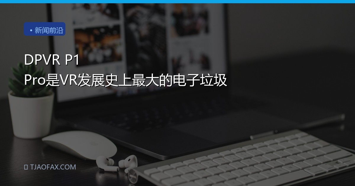 DPVR P1 Pro是VR发展史上最大的电子垃圾