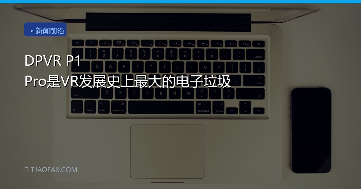 DPVR P1 Pro是VR发展史上最大的电子垃圾