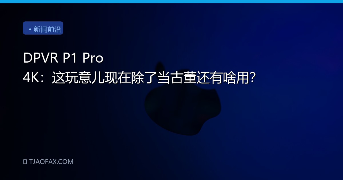 DPVR P1 Pro 4K：这玩意儿现在除了当古董还有啥用？
