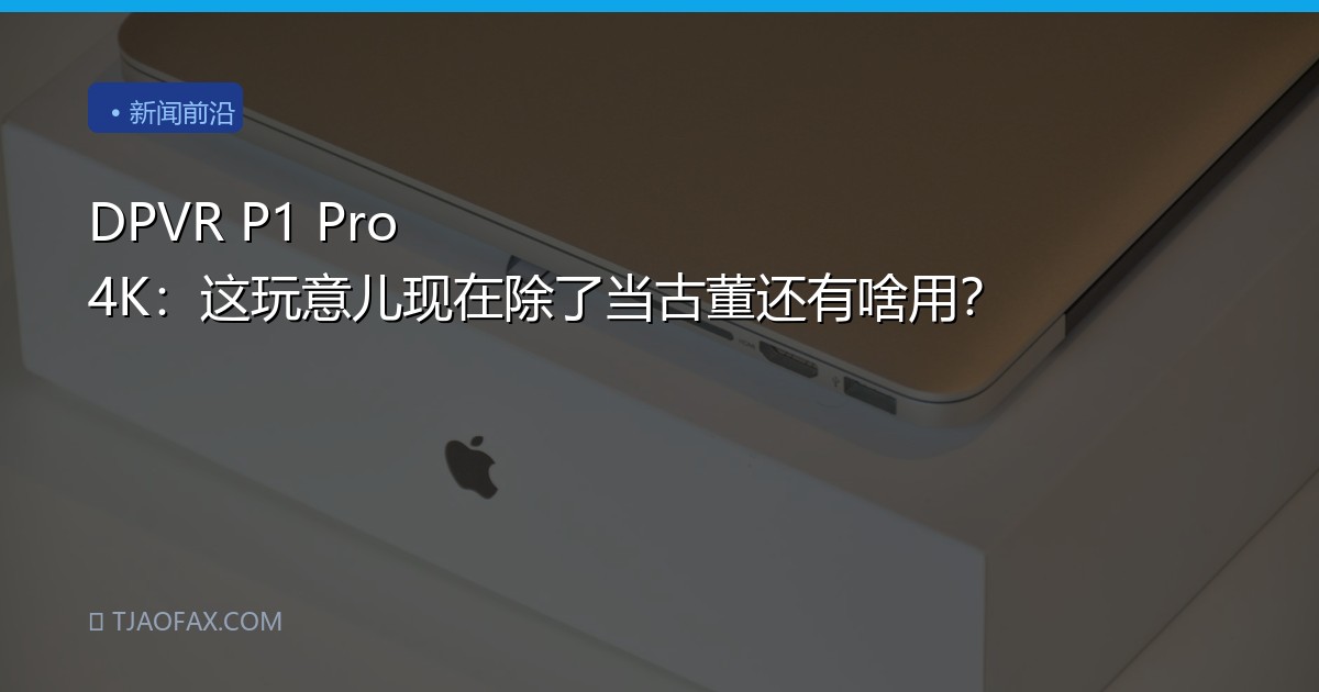 DPVR P1 Pro 4K：这玩意儿现在除了当古董还有啥用？