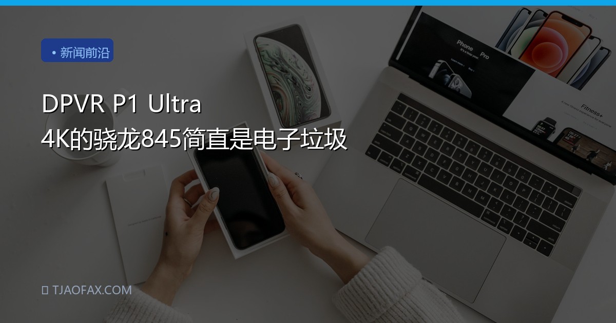 DPVR P1 Ultra 4K的骁龙845简直是电子垃圾