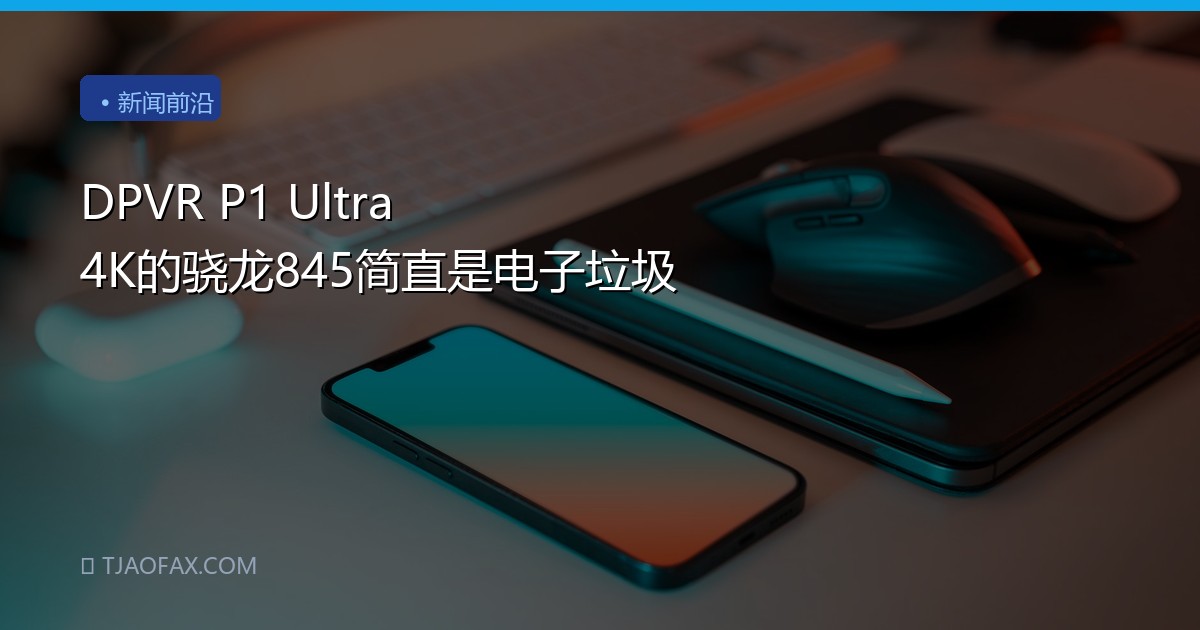 DPVR P1 Ultra 4K的骁龙845简直是电子垃圾