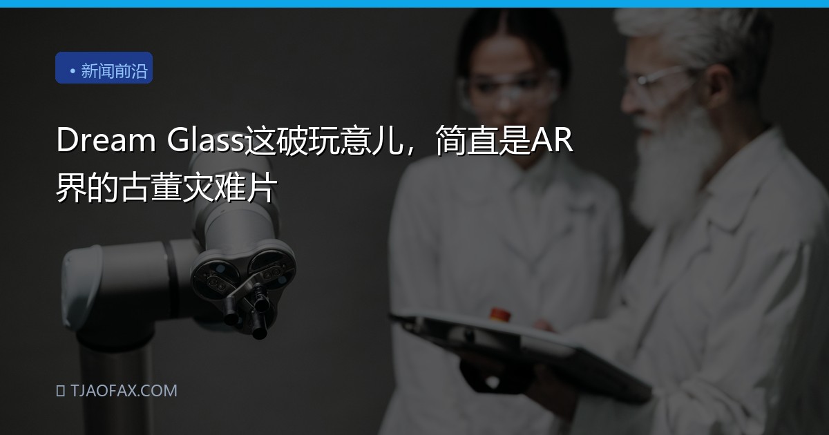 Dream Glass这破玩意儿，简直是AR界的古董灾难片