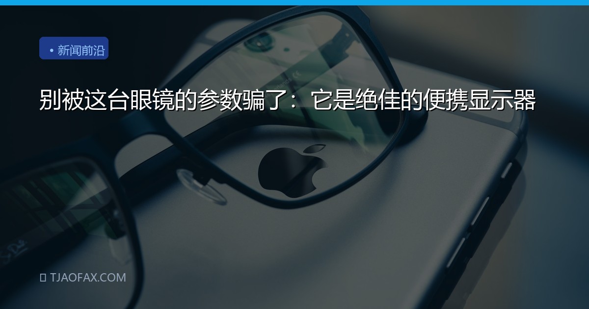 别被这台眼镜的参数骗了：它是绝佳的便携显示器