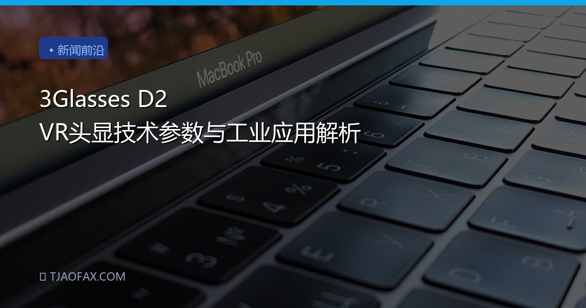 3Glasses D2 VR头显技术参数与工业应用解析