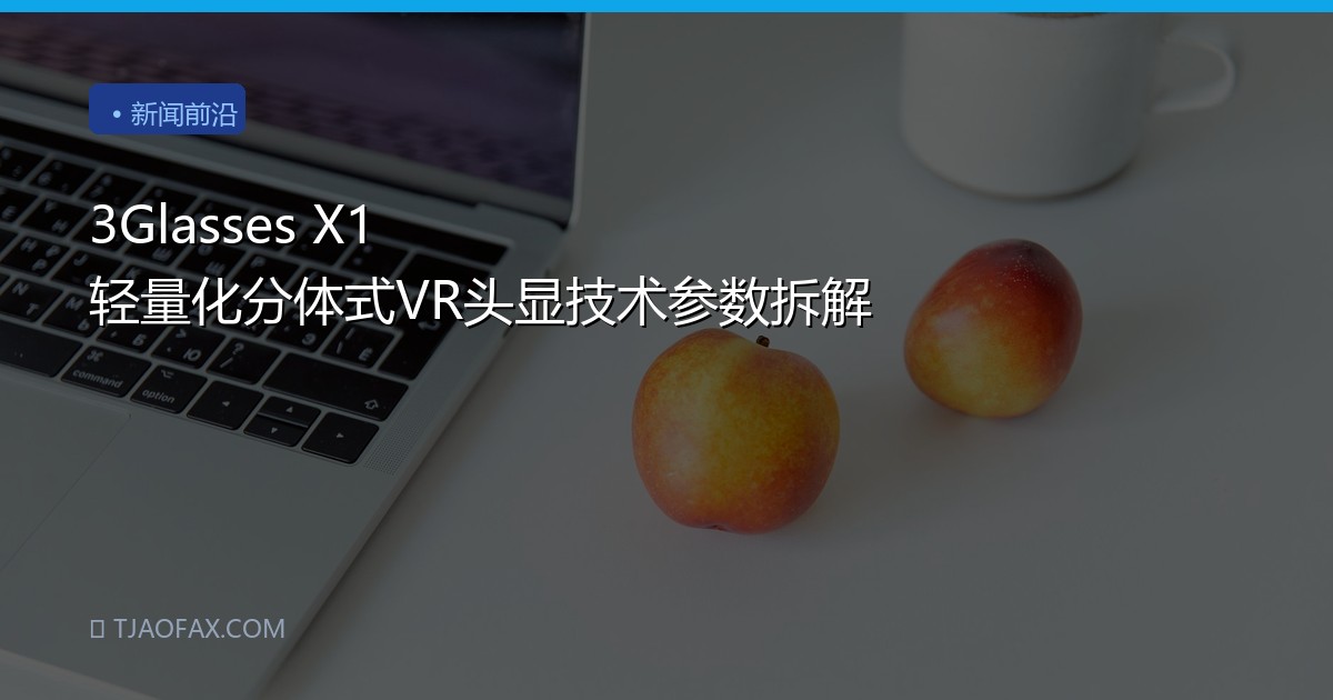 3Glasses X1 轻量化分体式VR头显技术参数拆解