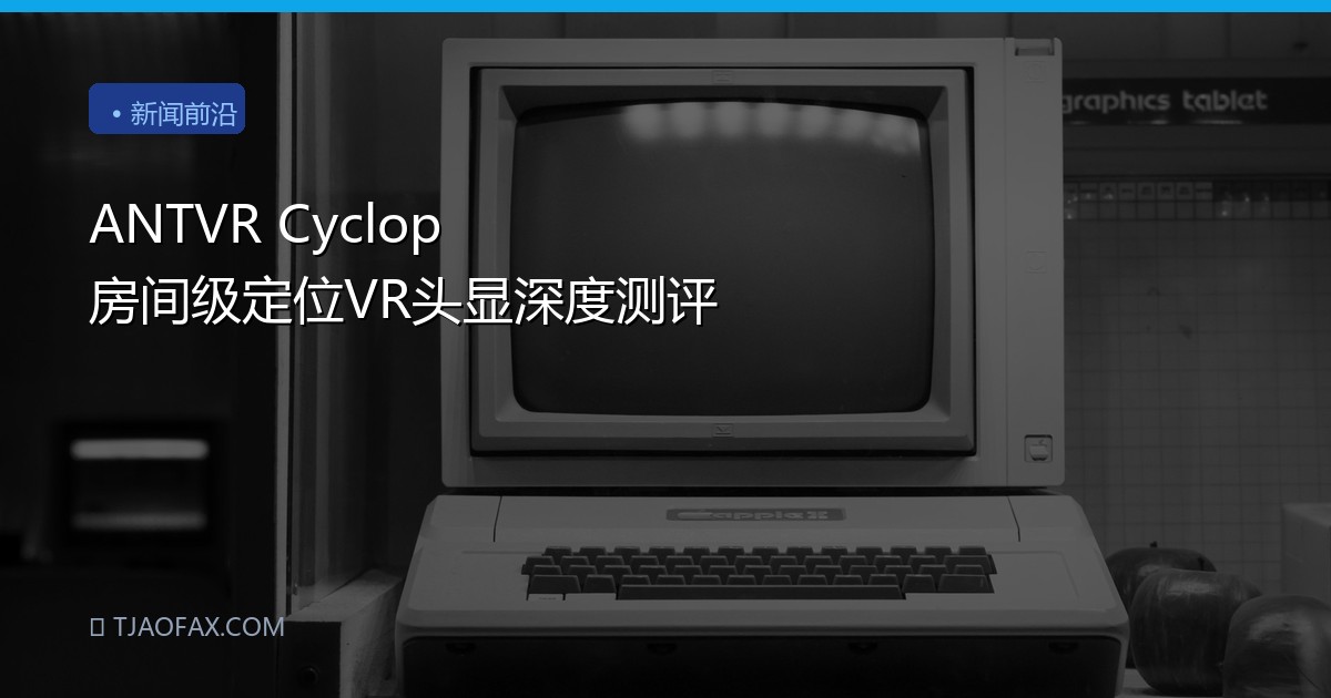 ANTVR Cyclop 房间级定位VR头显深度测评