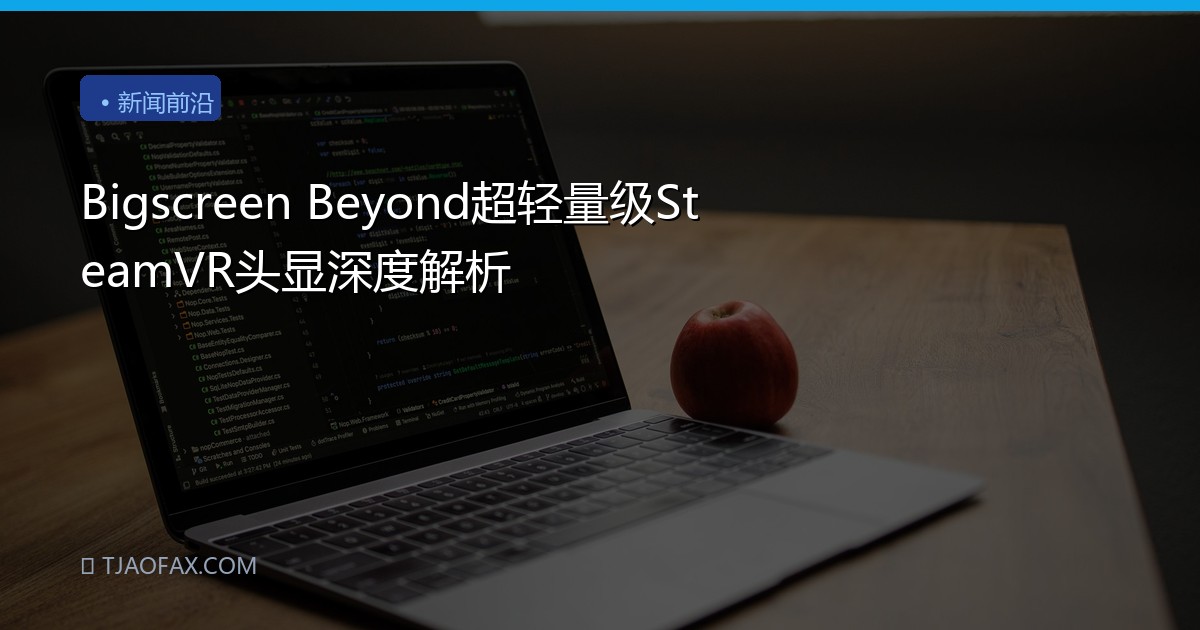Bigscreen Beyond超轻量级SteamVR头显深度解析