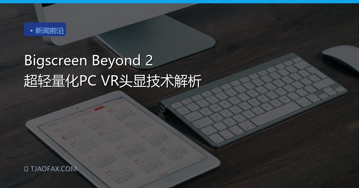 Bigscreen Beyond 2 超轻量化PC VR头显技术解析