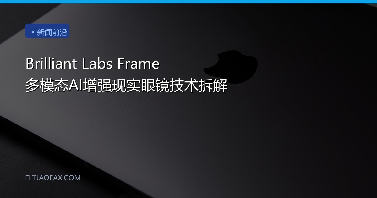 Brilliant Labs Frame 多模态AI增强现实眼镜技术拆解