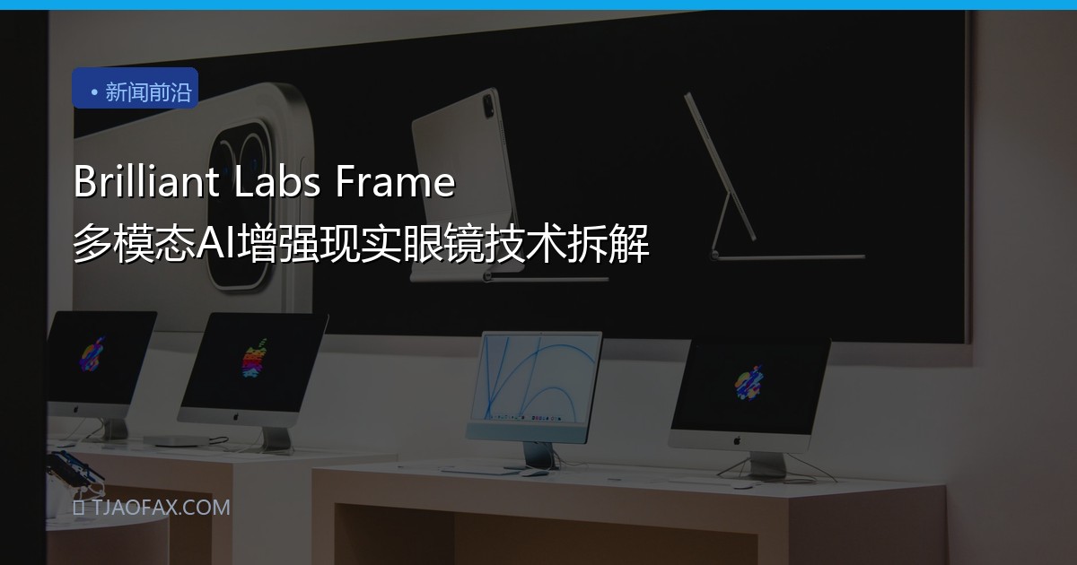 Brilliant Labs Frame 多模态AI增强现实眼镜技术拆解