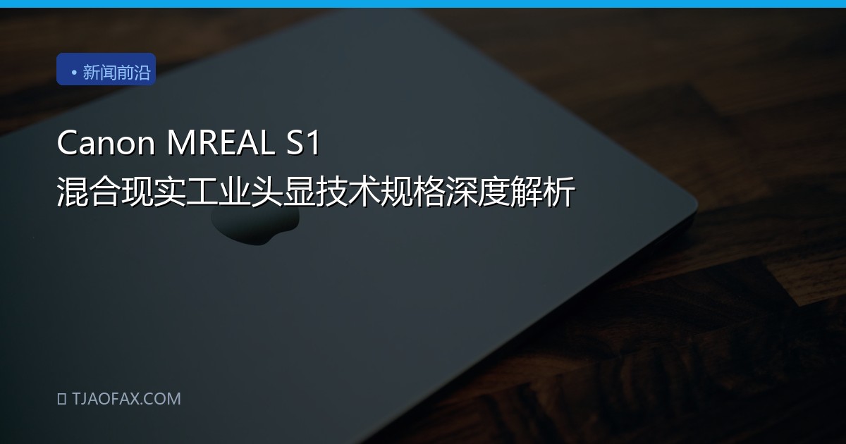 Canon MREAL S1 混合现实工业头显技术规格深度解析