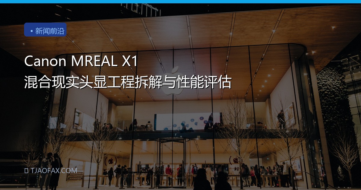 Canon MREAL X1 混合现实头显工程拆解与性能评估