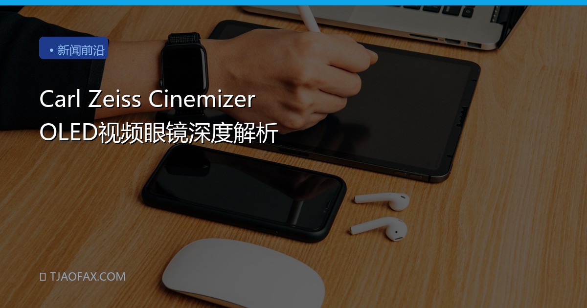 Carl Zeiss Cinemizer OLED视频眼镜深度解析
