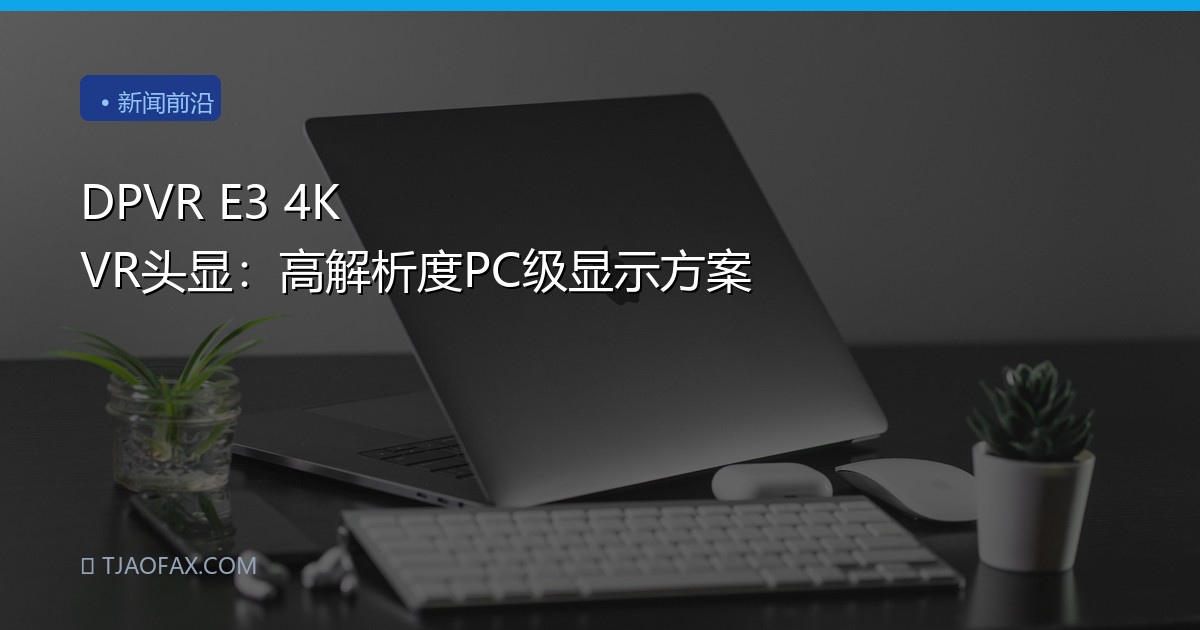 DPVR E3 4K VR头显：高解析度PC级显示方案