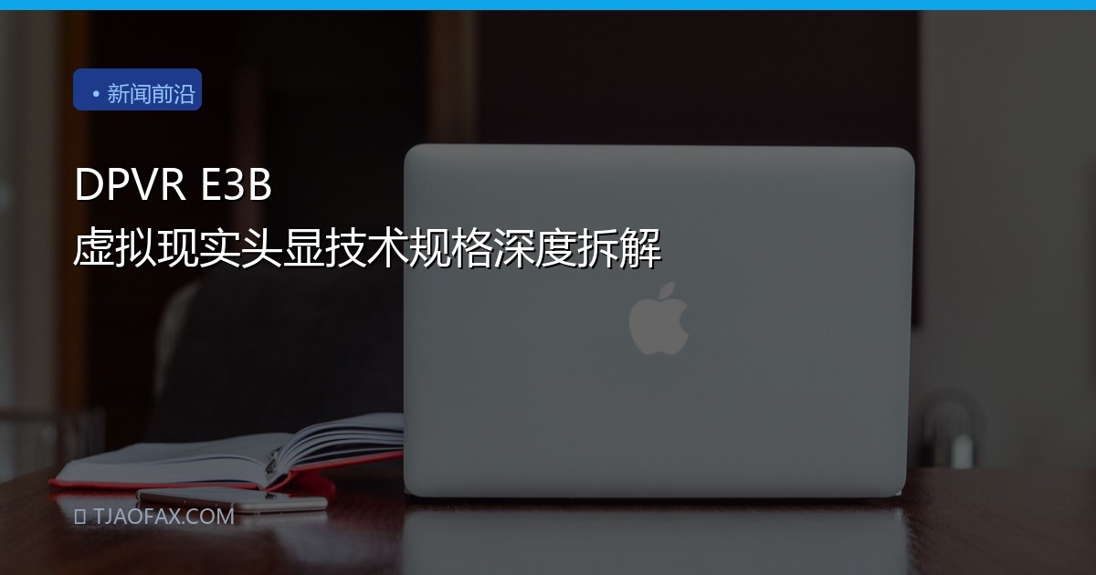 DPVR E3B 虚拟现实头显技术规格深度拆解