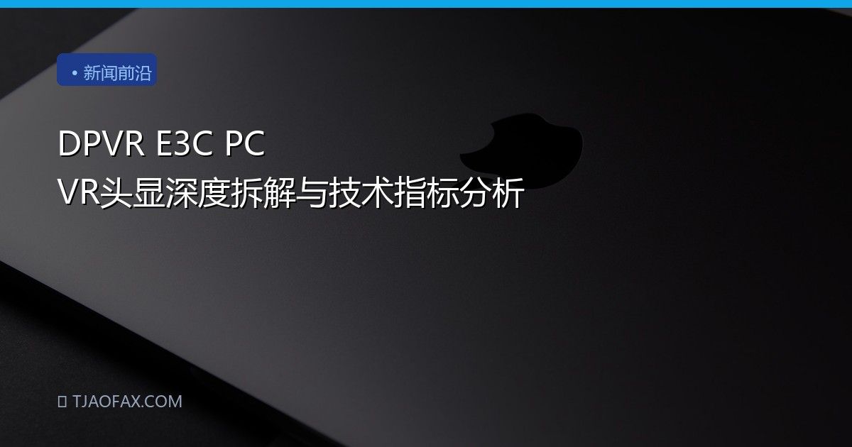DPVR E3C PC VR头显深度拆解与技术指标分析
