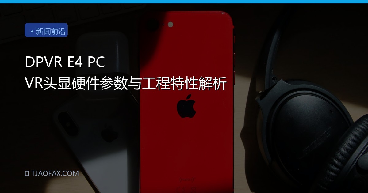 DPVR E4 PC VR头显硬件参数与工程特性解析